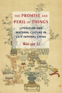 The Promise and Peril of Things Literature and Material Culture in Late Imperial China