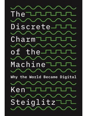 The Discrete Charm of the Machine Why the World Became Digital