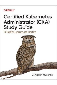 Certified Kubernetes Administrator (CKA) Study Guide In-Depth Guidance and Practice