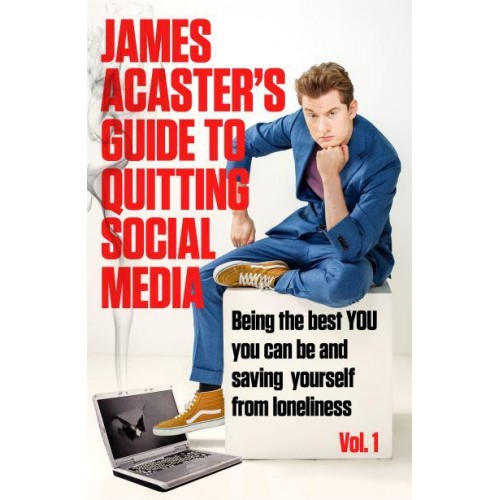 James Acaster's Guide to Quitting Social Media Vol. 1 Being the best YOU can be and saving yourself from loneliness Vol 1