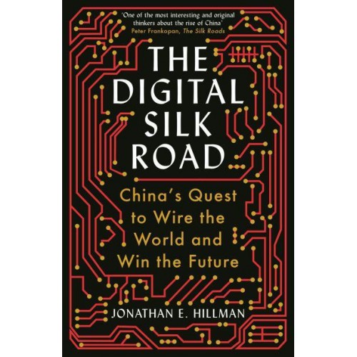 The Digital Silk Road China's Quest to Wire the World and Win the Future