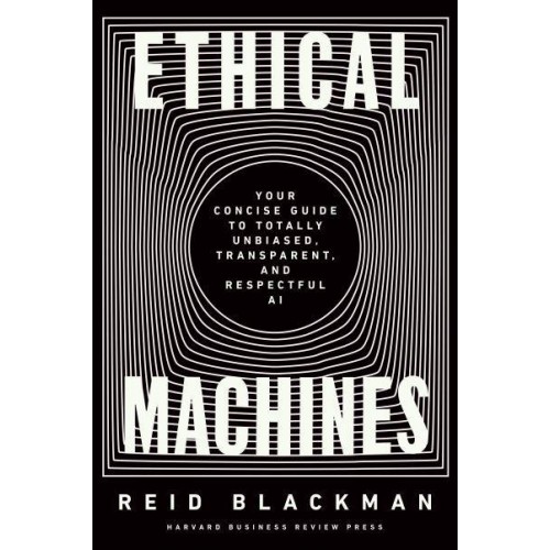 Ethical Machines Your Concise Guide to Totally Unbiased, Transparent, and Respectful AI
