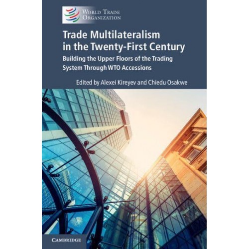 Trade Multilateralism in the Twenty-First Century Building the Upper Floors of the Trading System Through WTO Accessions