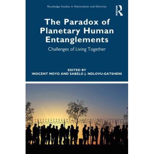 The Paradox of Planetary Human Entanglements Challenges of Living Together - Routledge Studies in Nationalism and Ethnicity
