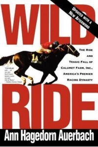 Wild Ride The Rise and Fall of Calumet Farm Inc., America's Premier Racing Dynasty