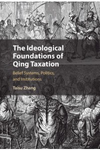 The Ideological Foundations of Qing Taxation Belief Systems, Politics, and Institutions - Cambridge Studies in Economics, Choice, and Society