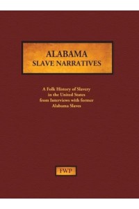 Alabama Slave Narratives A Folk History of Slavery in the United States from Interviews With Former Slaves - Fwp Slave Narratives