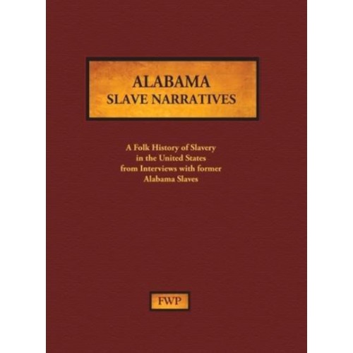 Alabama Slave Narratives A Folk History of Slavery in the United States from Interviews With Former Slaves - Fwp Slave Narratives