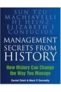 Management Secrets from History Historical Wisdom for Modern Business : Sun Tzu, Machiavelli H.J. Heinz, Elizabeth I, Confucius