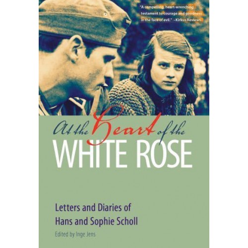 At the Heart of the White Rose Letters and Diaries of Hans and Sophie Scholl