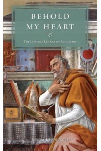 Behold My Heart The Life and Legacy of Augustine