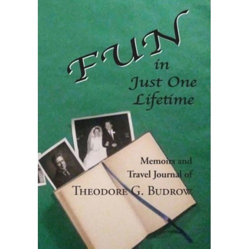 FUN in Just One Lifetime Memoirs and Travel Journal of Theodore G. Budrow