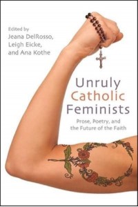 Unruly Catholic Feminists Prose, Poetry, and the Future of the Faith - Excelsior Editions