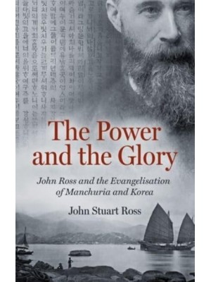 The Power and the Glory John Ross and the Evangelisation of Manchuria and Korea