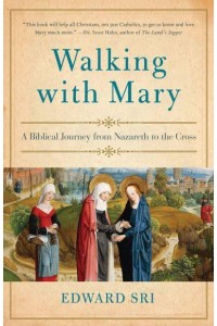 Walking With Mary A Biblical Journey from Nazareth to the Cross