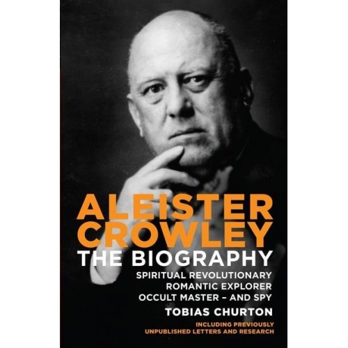 Aleister Crowley The Biography : Spiritual Revolutionary Romantic Explorer, Occult Master - And Spy