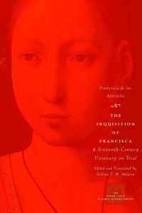 The Inquisition of Francisca A Sixteenth-Century Visionary on Trial - The Other Voice in Early Modern Europe