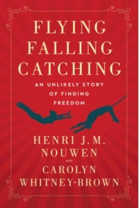 Flying, Falling, Catching An Unlikely Story of Finding Freedom
