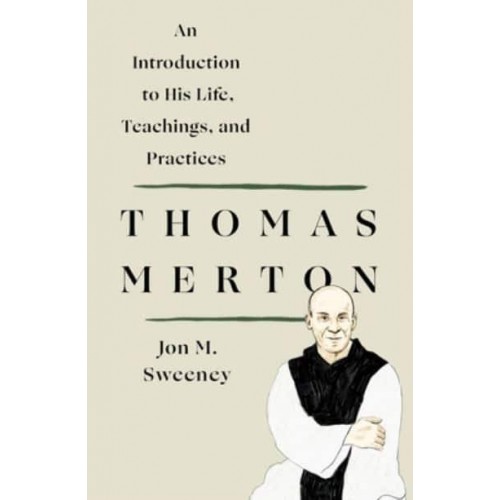 Thomas Merton An Introduction to His Life, Teachings, and Practices