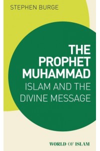 The Prophet Muhammad Islam and the Divine Message - World of Islam