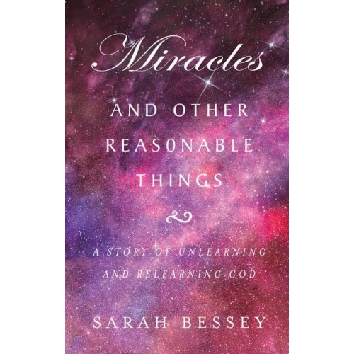 Miracles and Other Reasonable Things A Story of Unlearning and Relearning God
