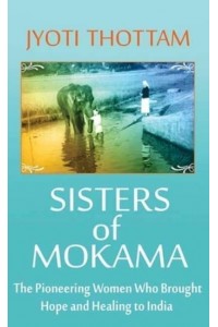 Sisters of Mokama The Pioneering Women Who Brought Hope and Healing to India