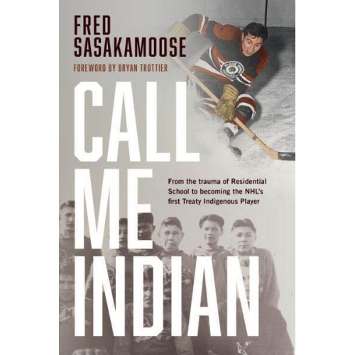 Call Me Indian From the Trauma of Residential School to Becoming the NHL's First Treaty Indigenous Player