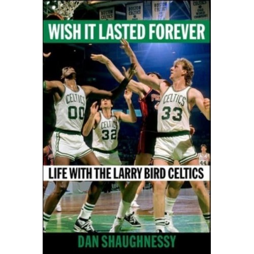 Wish It Lasted Forever Life With the Larry Bird Celtics