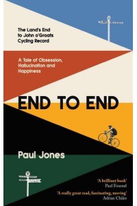 End to End The Land's End to John o'Groats Cycling Record : A Story of Obsession, Hallucination and Happiness
