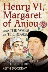 Henry VI, Margaret of Anjou and the Wars of the Roses From Contemporary Chronicles, Letters & Records