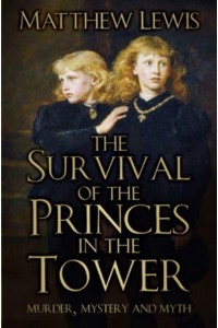 The Survival of the Princes in the Tower Murder, Mystery and Myth