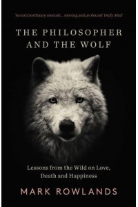 The Philosopher and the Wolf Lessons from the Wild on Love, Death and Happiness