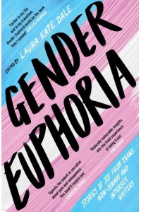 Gender Euphoria Stories of Joy from Trans, Non-Binary and Intersex Writers