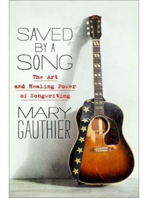 Saved by a Song The Art and Healing Power of Songwriting